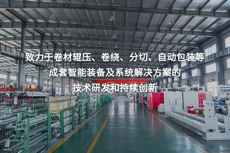 致力于卷材輥壓、卷繞、分切、自動包裝等成套智能裝備及系統(tǒng)解決方案的技術研發(fā)和持續(xù)創(chuàng)新